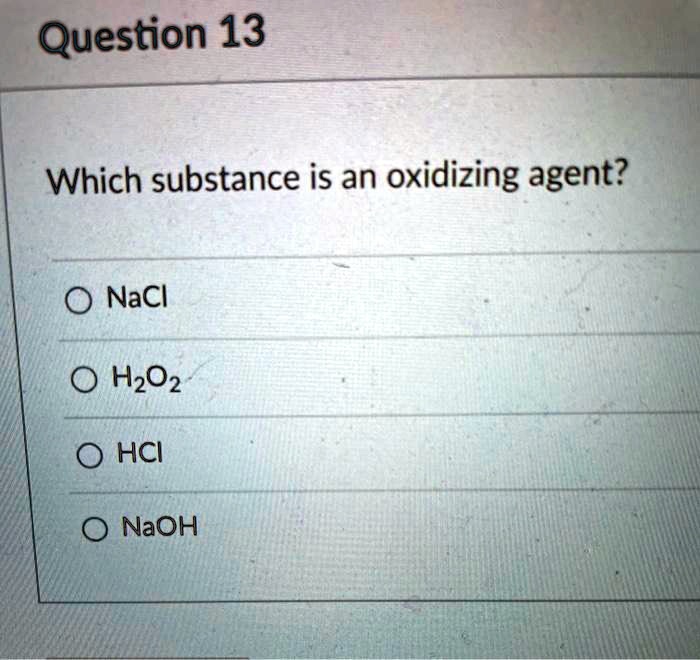 SOLVED: Question 13 Which substance is an oxidizing agent? NaCl H2O2 ...