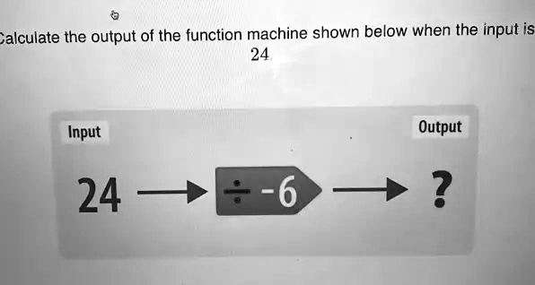 SOLVED: alculate the output of the function machine shown below when ...