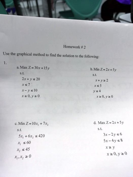 Use the graphical method to find the solution to the following:
1.
a. Max Z = 30x + 15y
s.t.
2x + y ? 20
x ? 7
x - y ? 10
x ? 0, y ? 0
b. Min Z = 2x + 5y
s.t.
x + y ? 2
x ? 5
y ? 4
x ? 0, y ? 0
c. Min Z = 10x1 + 7x2
s.t.
5x1 + 6x2 ? 420
x1 ? 60
x2 ? 45
x1, x2 ? 0
d. Max Z = 2x + 5y
s.t.
3x - 2y ? 6
5x - 4y ? 8
x ? y
x ? 0, y ? 0
