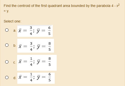 Solved Find The Centroid Of The First Quadrant Area Bounded By The Parabola 4 X2 Fy Select One X 4 Y X Y X 49 8 X 49 5