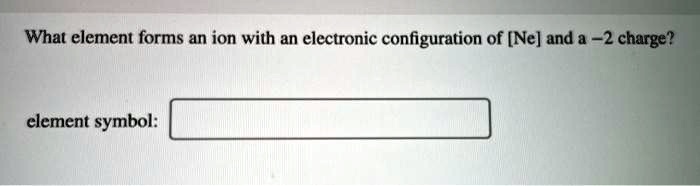 What element forms an ion with an electronic configuration of [Ne] and a -2 charge?

element symbol: