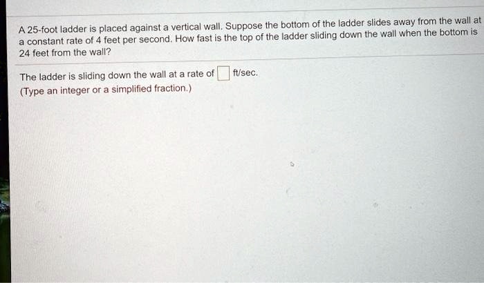 A 25-foot ladder is placed against a vertical wall. Suppose the bottom