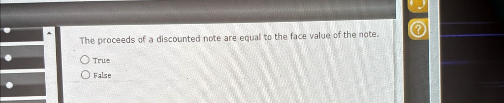 The proceeds of a discounted note are equal to the face value of the note.
True
False