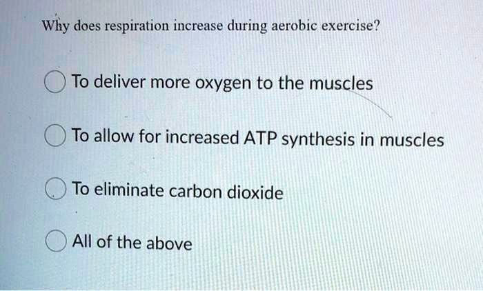 Why does respiration increase during aerobic exercise?
To deliver more oxygen to the muscles
To allow for increased ATP synthesis in muscles
To eliminate carbon dioxide
All of the above