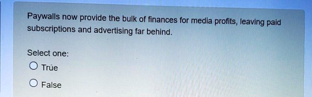 Paywalls now provide the bulk of finances for media profits, leaving paid subscriptions and advertising far behind.
Select one:
True
False