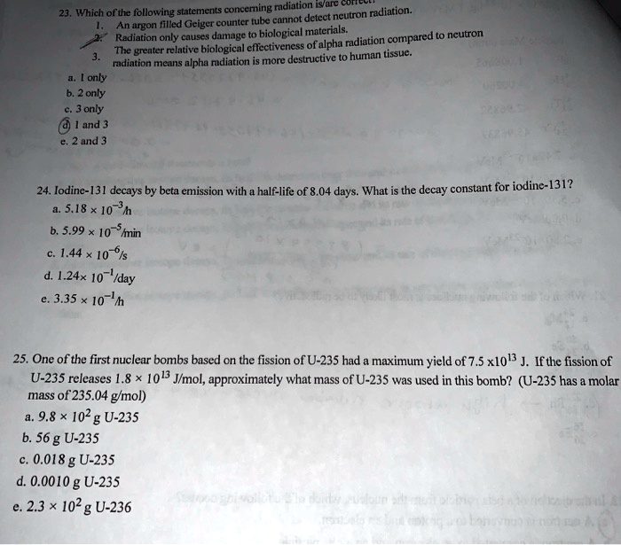Solved Whjch Oftc Following Statements Concerning Radiation Isare Curr Detect Neutron Radiation Argon Filled Geiger Counter Tube Cannot Biologicalt Materiala Radiation Only Causes Damage Comnpared To Neutron The Greater Relative Biological Solved Whjch Oftc Following Statements Concerning Radiation Isare Curr Detect Neutron Radiation Argon Filled Geiger Counter Tube Cannot Biologicalt Materiala Radiation Only Causes Damage Comnpared To Neutron The Greater Relative Biological