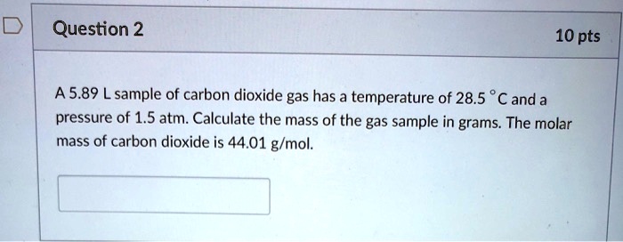 A 5.89 L sample of carbon dioxide gas has a temperature of 28.5 °C and a pressure of 1.5 atm. Calculate the mass of the gas sample in grams. The molar mass of carbon dioxide is 44.01 g/mol.