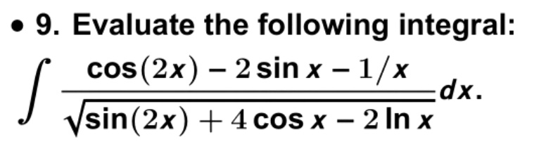 • 9. Evaluate the following integral:
? raccos(2x) - 2 sin x - 1/x?sin(2x) + 4 cos x - 2 ln x dx.