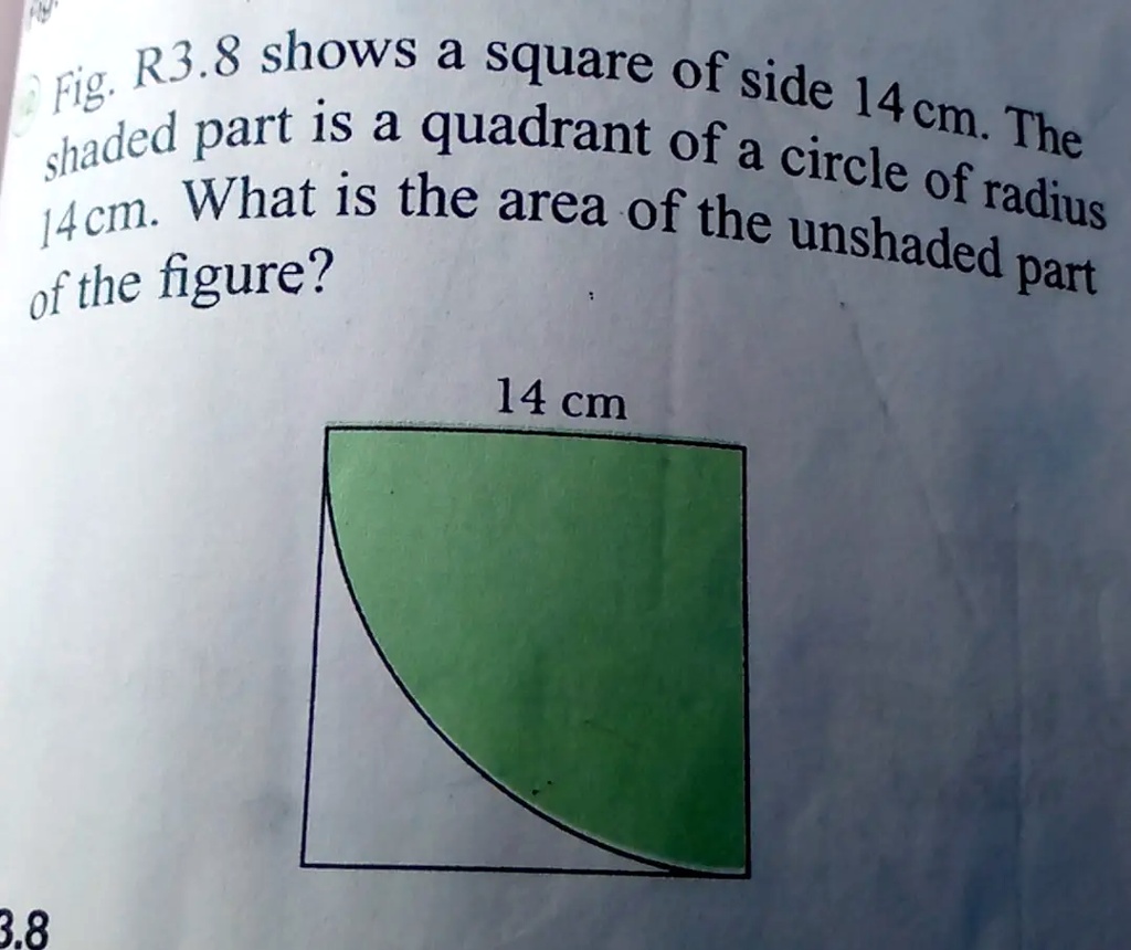 Solved Fig R3 8 Shows A Square Of Side 14 Shaded Part Is A Quadrant Of A Cm Circle The What Is