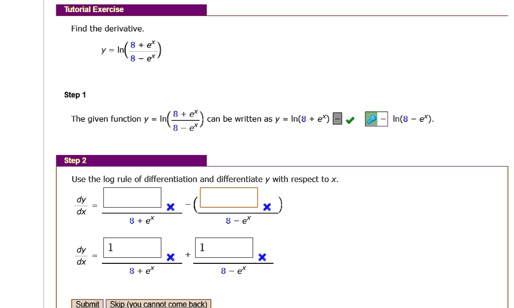 Solved Tutorial Exercise Find The Derivative In Step The Given Function Can Be Written As Y In 8 In 8 Ex Step 2 Use The Log Rule Of Differentiation And Differentiate Y With Respect To