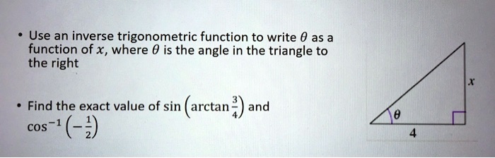 • Use an inverse trigonometric function to write ? as a function of x, where ? is the angle in the triangle to the right

• Find the exact value of sin (arctan ¾) and cos?¹ (-½)