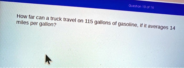 question 10 of 16 how far can a truck travel on miles per gallon 115 gallons of gasoline if it averages 14 10512