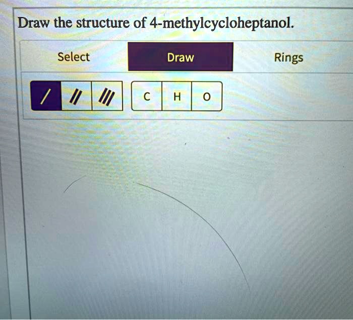 SOLVED Draw the structure of 4methylcycloheptanol. Select Draw Rings H