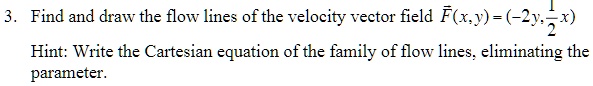 SOLVED: Find and draw the flow lines of the velocity vector field F(x;y ...