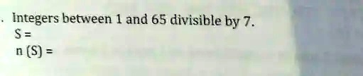 Integers between 1 and 65 divisible by 7.
S = 
n (S) =