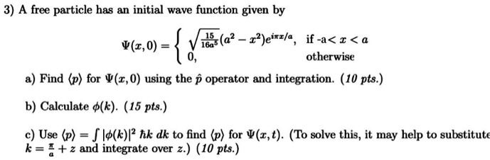 Solved 3 A Free Particle Has An Initial Wave Function Given By W Z 0 A 2 Eiz A If A I A 16a5 Obherwise A Find P For W Z 0 Using The P Operator And