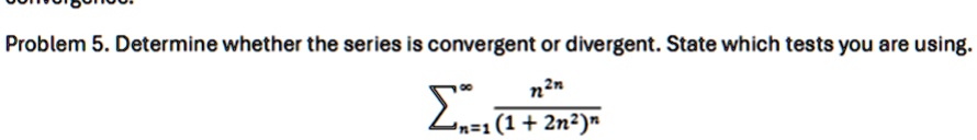 problem 5 determine whether the series is convergent or divergent state which tests you are using sumn1infty fracn2n12n2n 29398