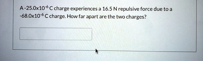 A -25.0x10^-6 C charge experiences a 16.5 N repulsive force due to a -68.0x10^-6 C charge. How far apart are the two charges?