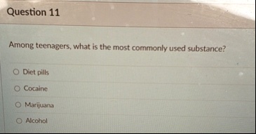 question 11 among teenagers what is the most commonly used substance diet pills cocaline marijuana alcohol 66372