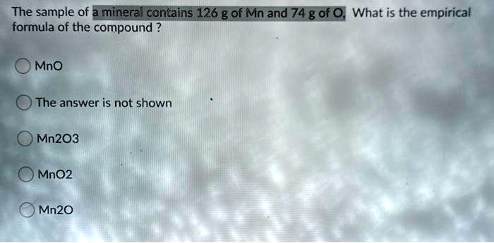 SOLVED: The sample of a mineral contains 126 g of Mn and 74 g of O ...