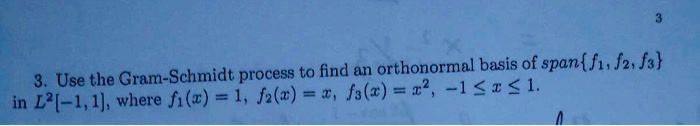 3. Use the Gram-Schmidt process to find an orthonormal basis of spanf1, f2, f3 in L^2[-1, 1], where f1(x) = 1, f2(x) = x, f3(x) = x^2, -1 ? x ? 1.