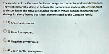 the members of the gonzalez family encourage each other to work out differences they feel comfortable doing so because the parents have made a safe environment to discuss issues and arrive a 50893