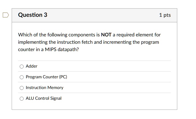 question 3 1 pts which of the following components is not a required element for implementing the instruction fetch and incrementing the program counter in a mips datapath adder program coun 49724