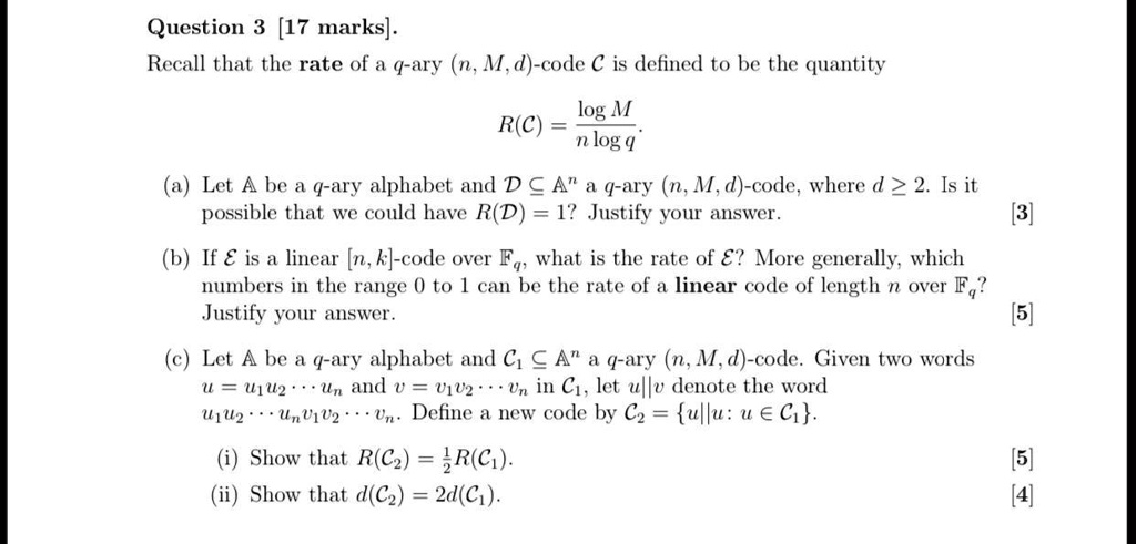 Solved Question 3 17 Marks Recall That The Rate Of A Ary N M D Code A Is Defined To Be The Quantity Log M R C Log Q Let A Be A Ary Alphabet And