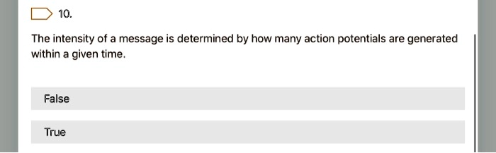 10.
The intensity of a message is determined by how many action potentials are generated within a given time.
False
True