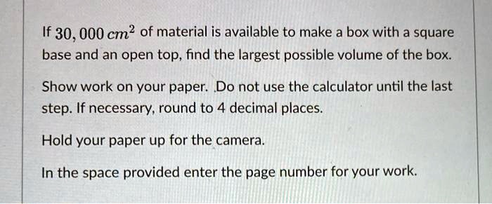optimization: find largest volume of a box given... if 30000 cm of material is available to make a box with a square base ...