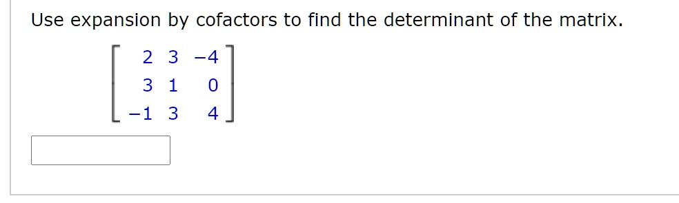 Use expansion by cofactors to find the determinant of the matrix.eginbmatrix 2     3     -4  3     1     0  -1     3     4 endbmatrix