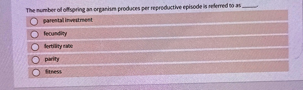the number of offspring an organism produces per reproductive episode is referred to as parental investment fecundity fertility rate parity fitness 94763