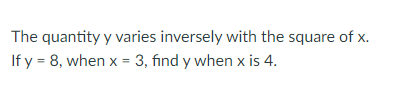The quantity y varies inversely with the square of x. If y = 8, when x = 3, find y when x is 4.