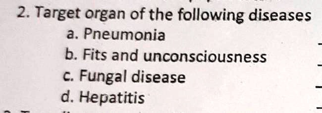 2. Target organ of the following diseases
a. Pneumonia
b. Fits and unconsciousness
c. Fungal disease
d. Hepatitis