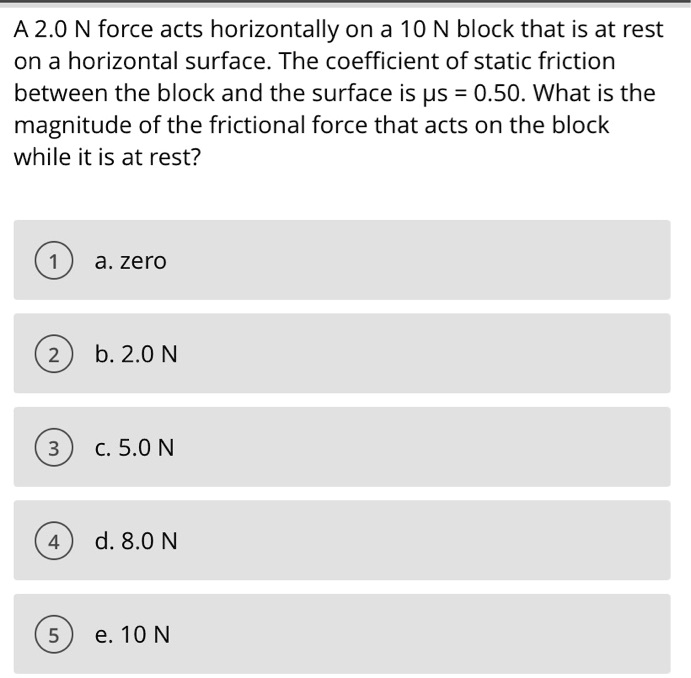 SOLVED: A2.0 N force acts horizontally on a 10 N block that is at rest ...