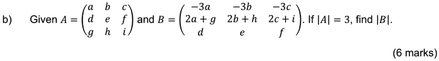 b) Given A = 
    < p m a t r i x > and B = 
    < p m a t r i x >. If |A| = 3, find |B|.
(6 marks)