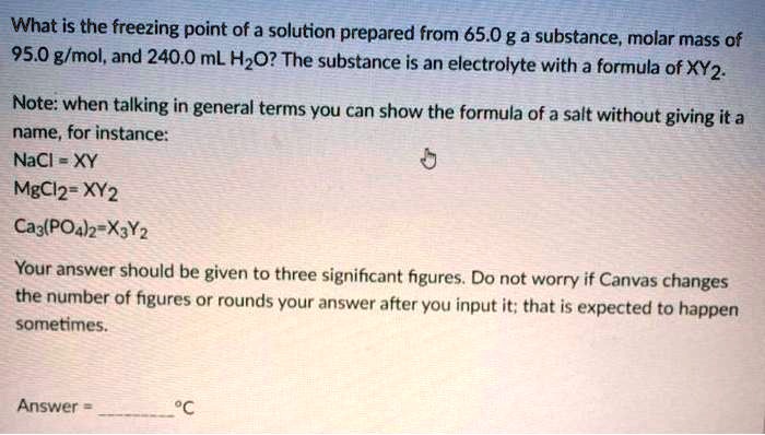 Solved What Is The Freezing Point Of A Solution Prepared From 65 0 Ga Substance Molar Mass Of 95 0 G Mol And 240 0 Ml Hzo The Substance Is An Electrolyte With A Formula Of Xy2