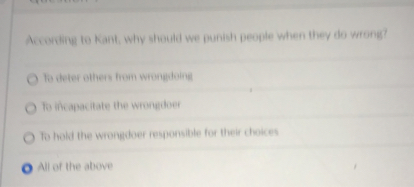 According to Kant, why should we punish people when they do wrong?

To deter others from wrongdoing
To incapacitate the wrongdoer
To hold the wrongdoer responsible for their choices
All of the above