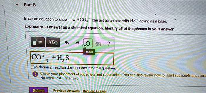 Part B Enter an equation to show how HCO3^- can act as an acid with HS