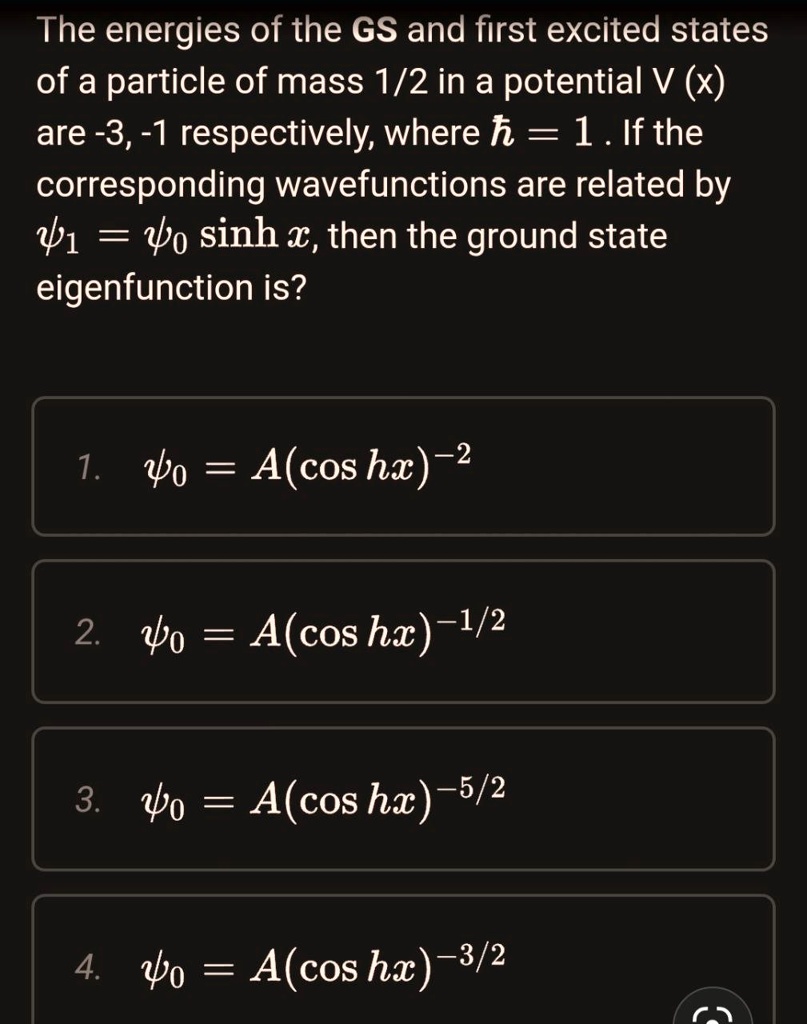 the energies of the gs and first excited states of a particle of mass 12 in a potential v x are 3 1 respectively where 1 if the corresponding wavefunctions are related by 1 40 sinh then the  86965
