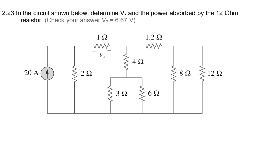 2.23 In the circuit shown below, determine Vx and the power absorbed by the 12 Ohm resistor. (Check your answer Vx = 6.67 V)