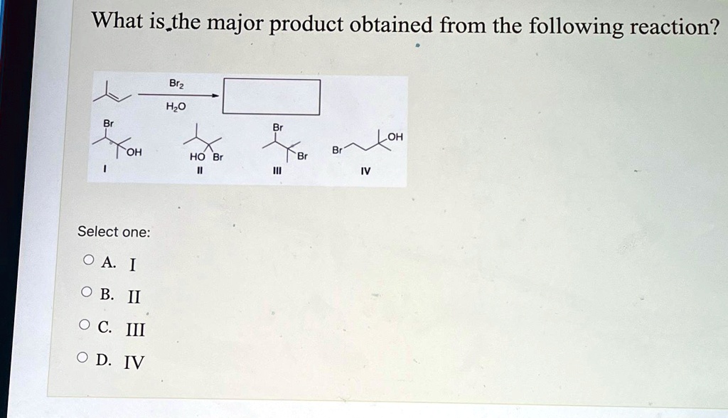 Solved What Is The Major Product Obtained From The Following Reaction Select One A I B Ii C 7593