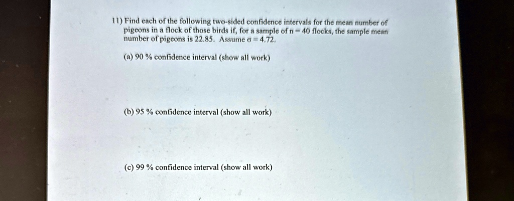 11 find each of the following two sided confidence intervals for the mean number of pigeons in a flock of those birds if for a sample of n 40 flocks the sample mean number of pigeons is 2285 09587