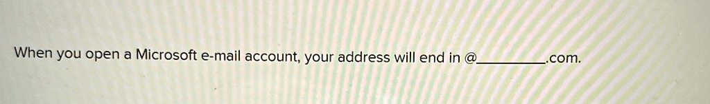 When you open a Microsoft e-mail account, your address will end in @.com.