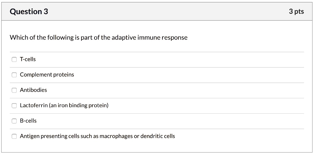 Which of the following is part of the adaptive immune response

T-cells
Complement proteins
Antibodies
Lactoferrin (an iron binding protein)
B-cells
Antigen presenting cells such as macrophages or dendritic cells