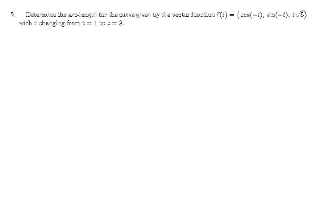 Determine the arc-length for the curve given by the vector function r(t) = < cos(-t), sin(-t), t?8 > with t changing from t = 1 to t = 9.