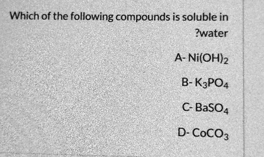 Which of the following compounds is soluble in
?water

A- Ni(OH)2
B- K3PO4
C- BaSO4
D- CoCO3