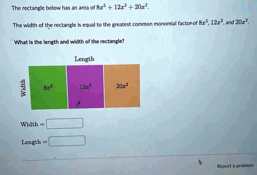Rectangle Factor Method The rectangle below has an area of 8x^5 + 12x^3 + 20x^2. The...