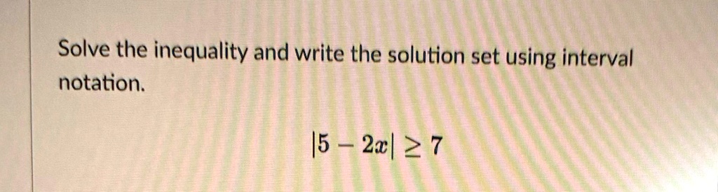 Solve the inequality and write the solution set using interval notation.
|5 - 2x| ≥ 7