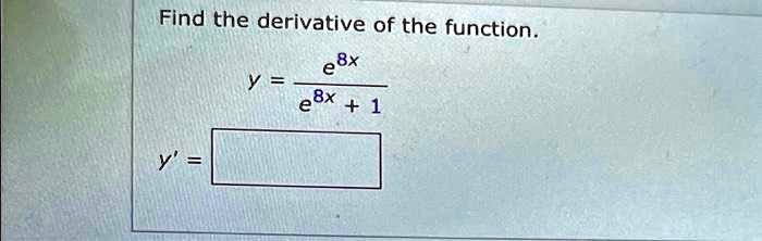 Find the derivative of the function.y = (e^8x)/(e^8x + 1)y' =